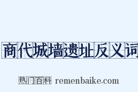 商代城墙遗址反义词是什么意思的图片